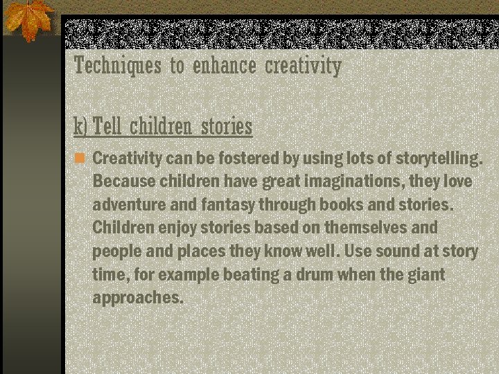 Techniques to enhance creativity k) Tell children stories n Creativity can be fostered by