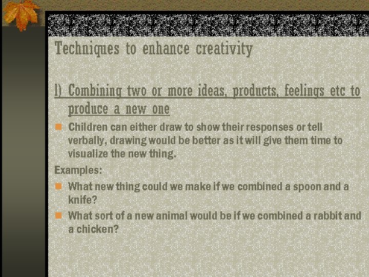 Techniques to enhance creativity l) Combining two or more ideas, products, feelings etc to