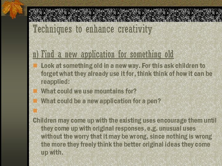 Techniques to enhance creativity n) Find a new application for something old n Look