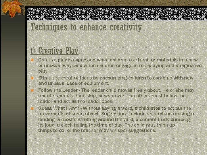 Techniques to enhance creativity t) Creative Play n Creative play is expressed when children