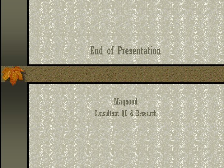 End of Presentation Maqsood Consultant QE & Research 