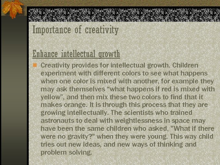 Importance of creativity Enhance intellectual growth n Creativity provides for intellectual growth. Children experiment