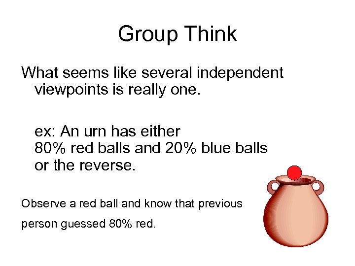 Group Think What seems like several independent viewpoints is really one. ex: An urn