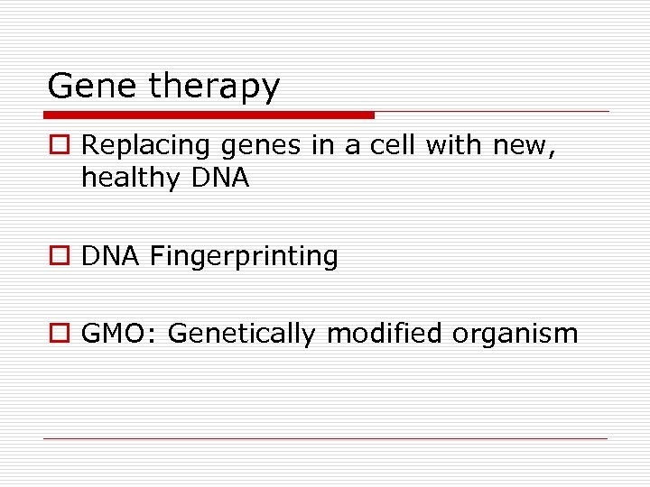 Gene therapy o Replacing genes in a cell with new, healthy DNA o DNA