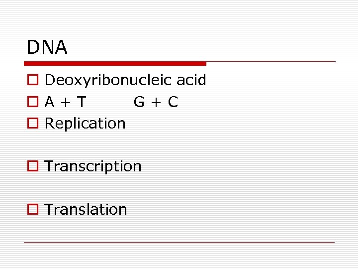 DNA o Deoxyribonucleic acid o. A+T G+C o Replication o Transcription o Translation 