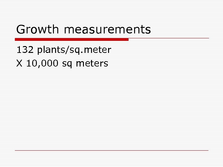 Growth measurements 132 plants/sq. meter X 10, 000 sq meters 