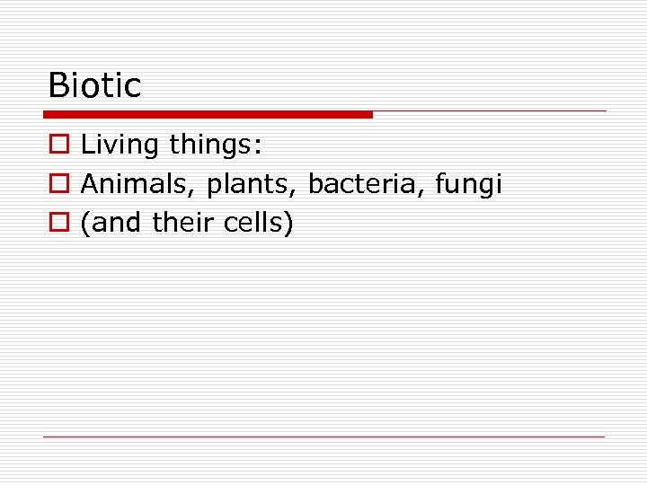 Biotic o Living things: o Animals, plants, bacteria, fungi o (and their cells) 