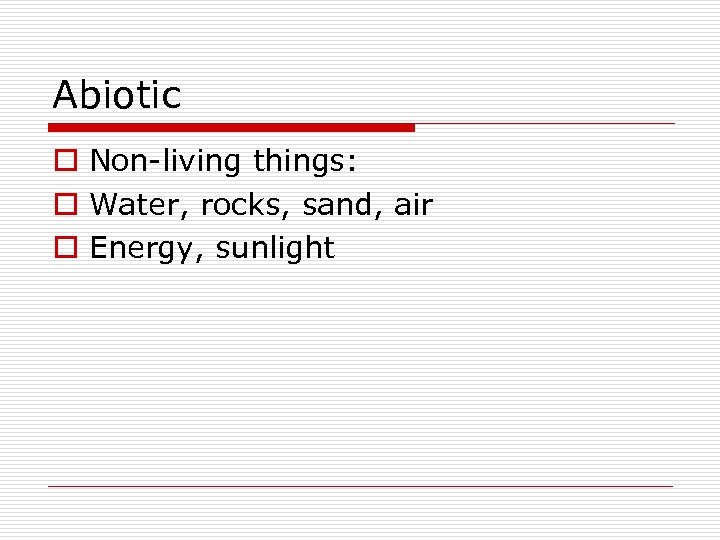 Abiotic o Non-living things: o Water, rocks, sand, air o Energy, sunlight 