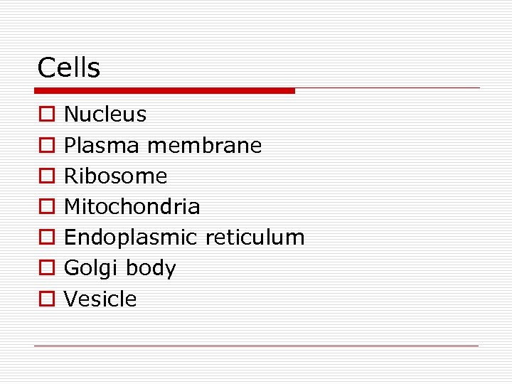 Cells o o o o Nucleus Plasma membrane Ribosome Mitochondria Endoplasmic reticulum Golgi body