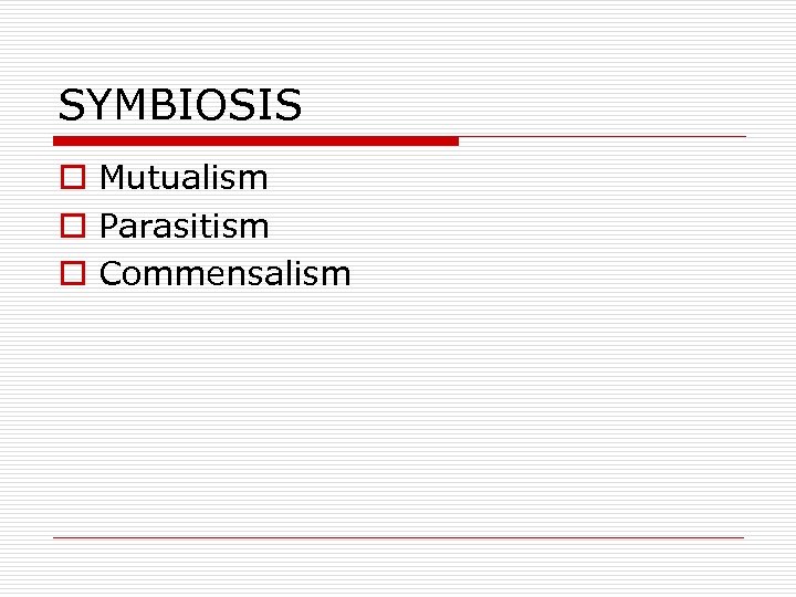 SYMBIOSIS o Mutualism o Parasitism o Commensalism 