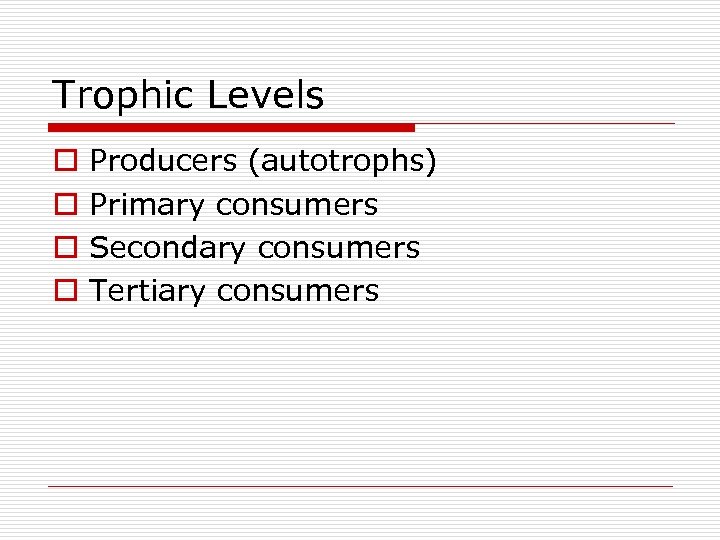 Trophic Levels o o Producers (autotrophs) Primary consumers Secondary consumers Tertiary consumers 