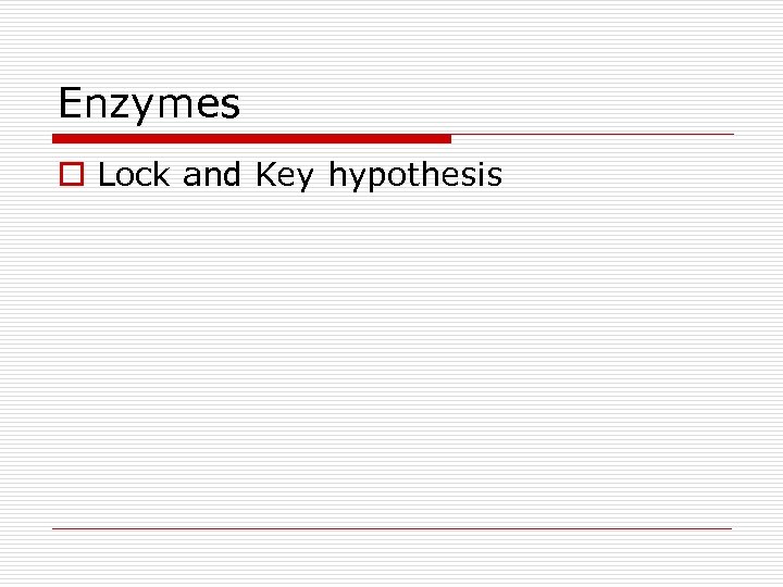 Enzymes o Lock and Key hypothesis 