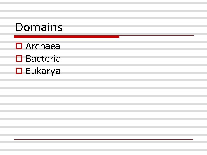 Domains o Archaea o Bacteria o Eukarya 