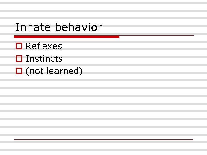 Innate behavior o Reflexes o Instincts o (not learned) 