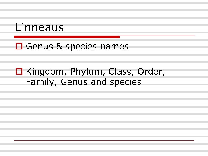 Linneaus o Genus & species names o Kingdom, Phylum, Class, Order, Family, Genus and