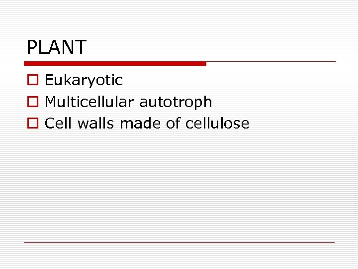 PLANT o Eukaryotic o Multicellular autotroph o Cell walls made of cellulose 