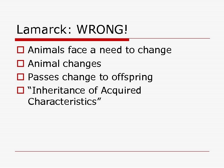 Lamarck: WRONG! o o Animals face a need to change Animal changes Passes change