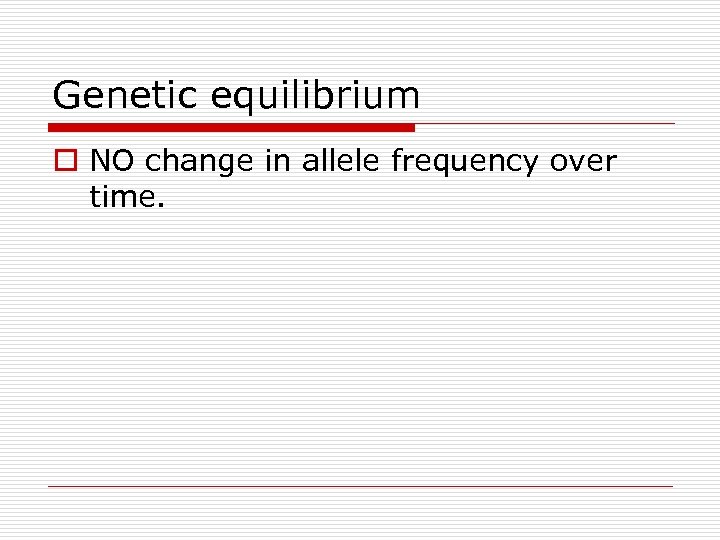 Genetic equilibrium o NO change in allele frequency over time. 