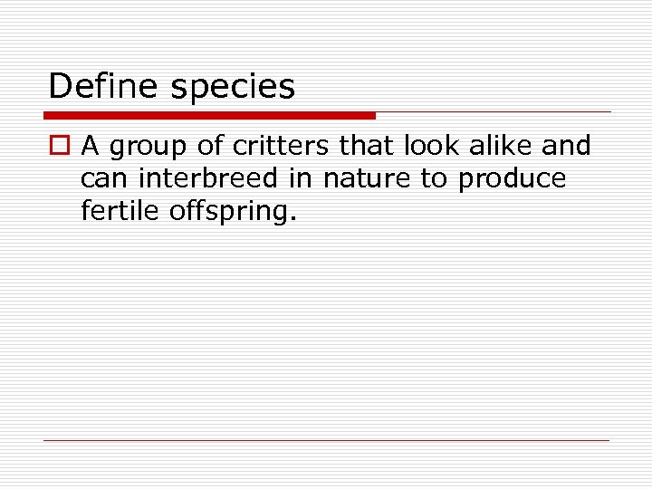 Define species o A group of critters that look alike and can interbreed in