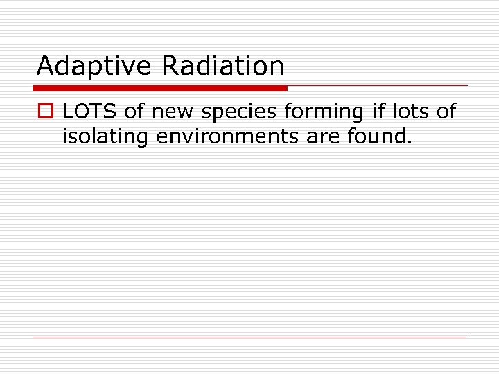 Adaptive Radiation o LOTS of new species forming if lots of isolating environments are