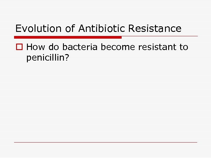 Evolution of Antibiotic Resistance o How do bacteria become resistant to penicillin? 