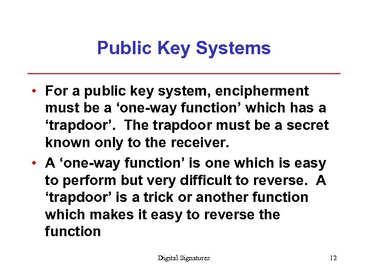 Public Key Systems • For a public key system, encipherment must be a ‘one-way