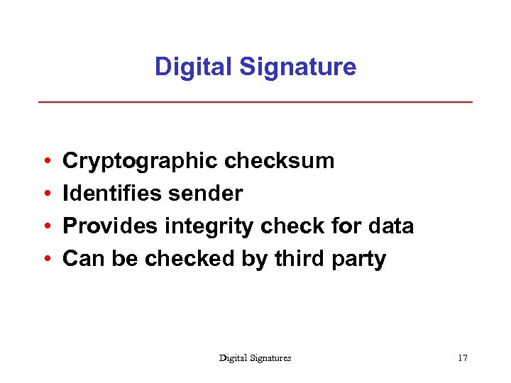 Digital Signature • • Cryptographic checksum Identifies sender Provides integrity check for data Can