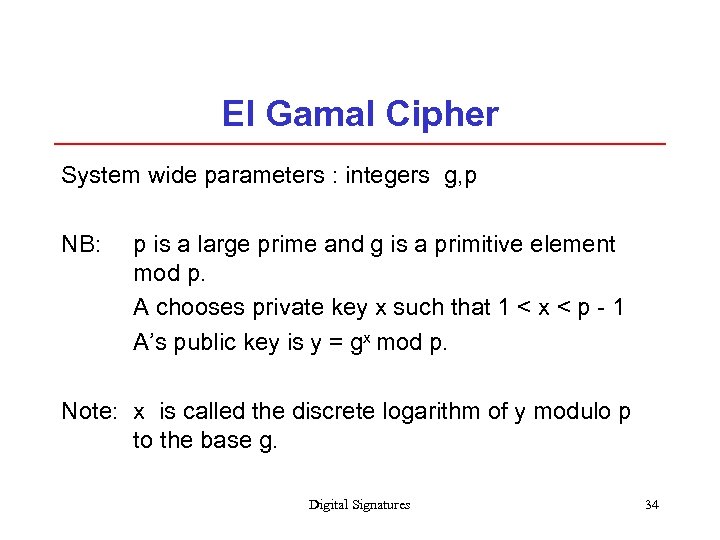 El Gamal Cipher System wide parameters : integers g, p NB: p is a