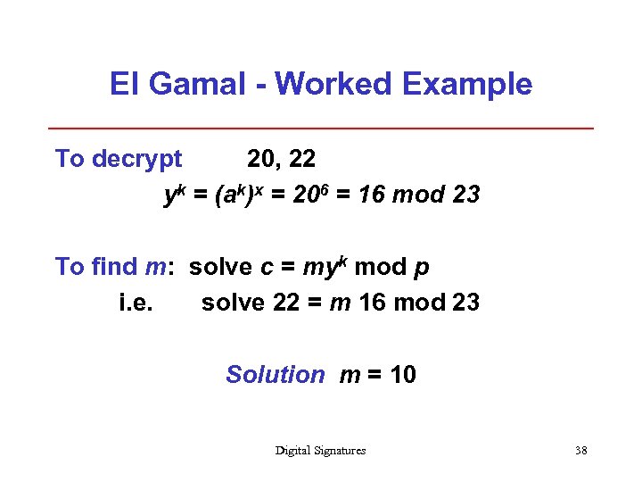 El Gamal - Worked Example To decrypt 20, 22 yk = (ak)x = 206