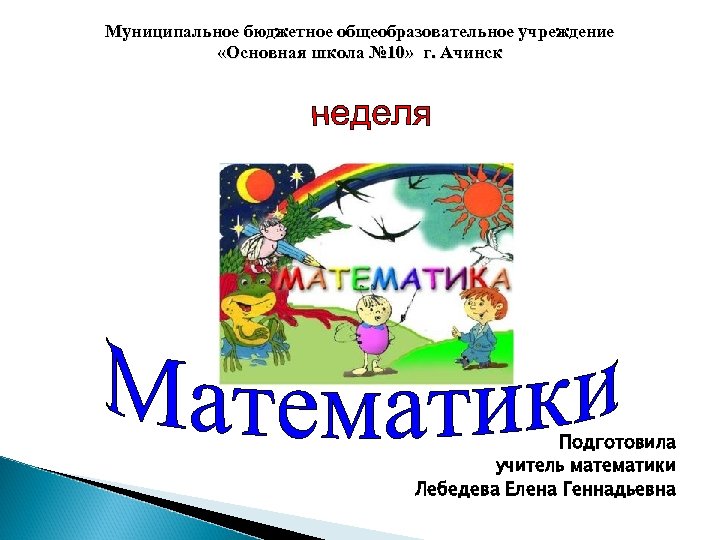 Муниципальное бюджетное общеобразовательное учреждение «Основная школа № 10» г. Ачинск Подготовила учитель математики Лебедева