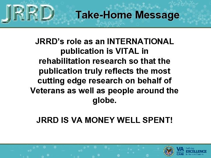  Take-Home Message JRRD’s role as an INTERNATIONAL publication is VITAL in rehabilitation research