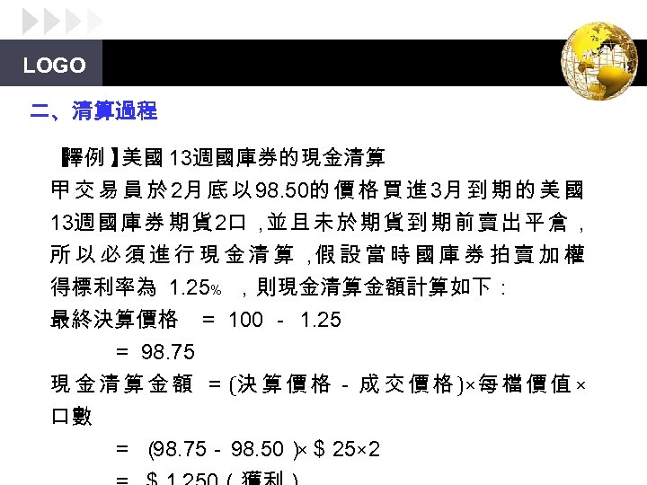 LOGO 二、清算過程 【 釋例 】 美國 13週國庫券的現金清算 甲 交 易 員 於 2月 底