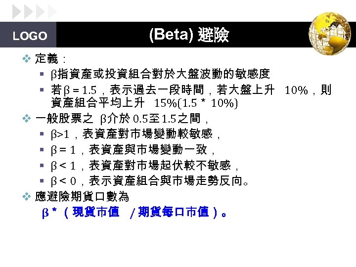 LOGO (Beta) 避險 v 定義： § β指資產或投資組合對於大盤波動的敏感度 § 若 β = 1. 5，表示過去一段時間，若大盤上升 10%，則