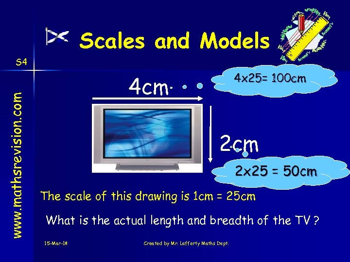 Scales and Models www. mathsrevision. com S 4 4 x 25= 100 cm 4
