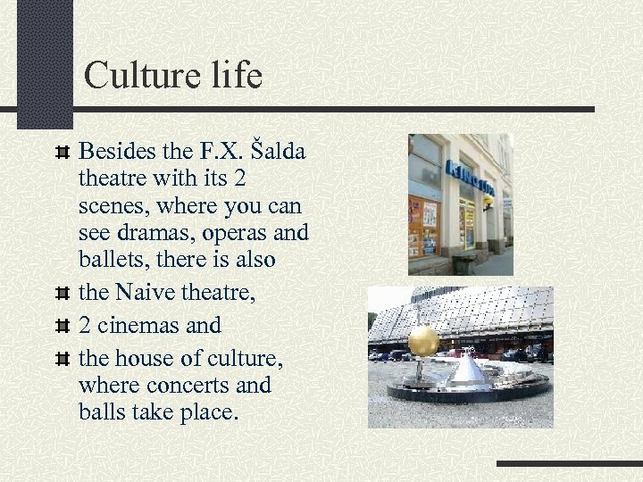 Culture life Besides the F. X. Šalda theatre with its 2 scenes, where you