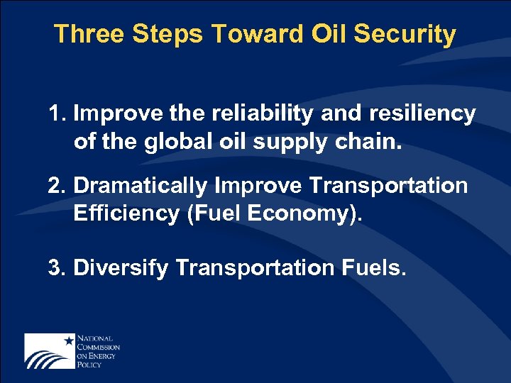 Three Steps Toward Oil Security 1. Improve the reliability and resiliency of the global