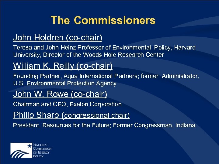 The Commissioners John Holdren (co-chair) Teresa and John Heinz Professor of Environmental Policy, Harvard