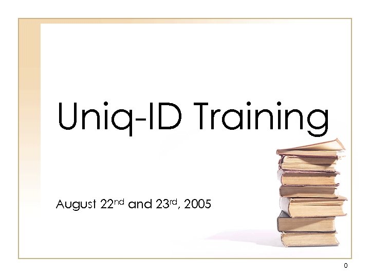 Uniq-ID Training August 22 nd and 23 rd, 2005 0 