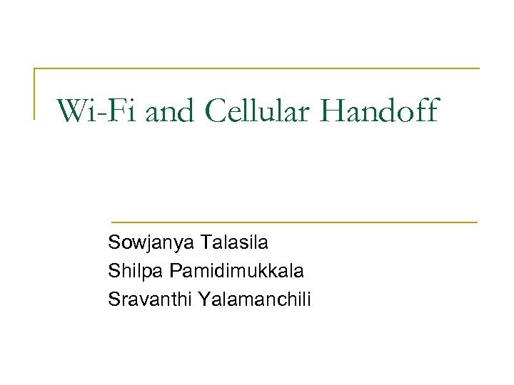 Wi-Fi and Cellular Handoff Sowjanya Talasila Shilpa Pamidimukkala Sravanthi Yalamanchili 