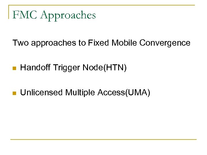 FMC Approaches Two approaches to Fixed Mobile Convergence n Handoff Trigger Node(HTN) n Unlicensed
