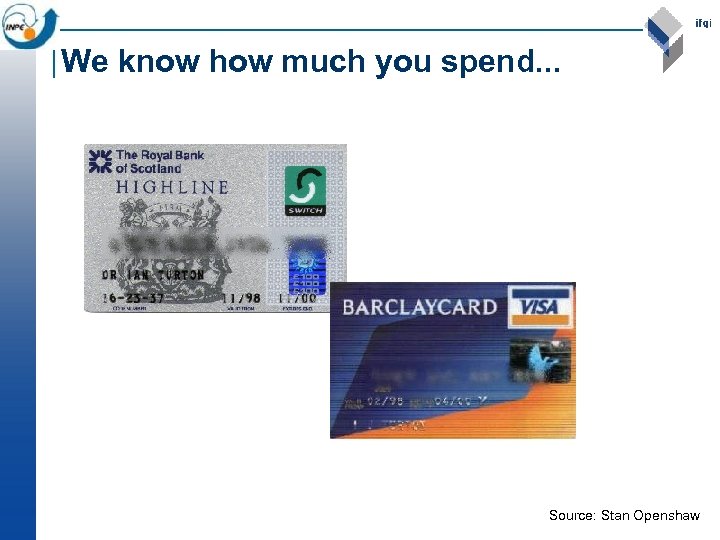 We know how much you spend. . . Source: Stan Openshaw 