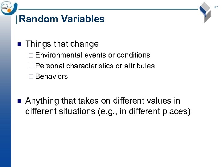 Random Variables n Things that change ¨ Environmental events or conditions ¨ Personal characteristics