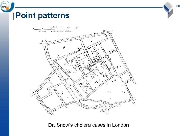 Point patterns Dr. Snow’s cholera cases in London 