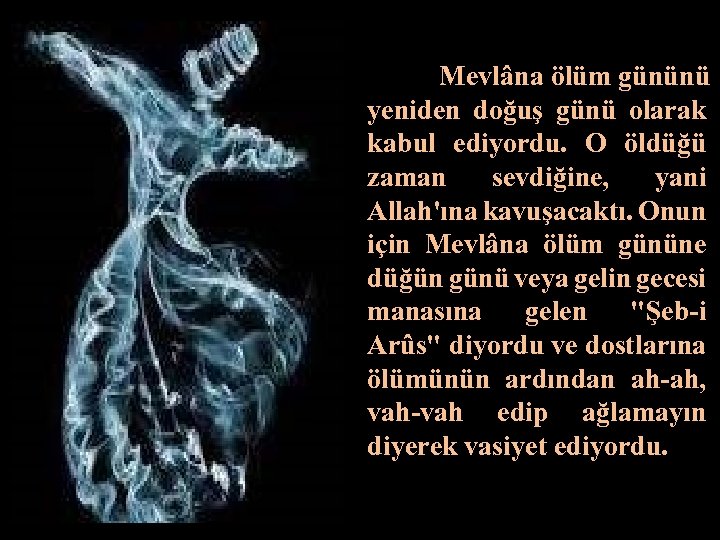 Mevlâna ölüm gününü yeniden doğuş günü olarak kabul ediyordu. O öldüğü zaman sevdiğine, yani