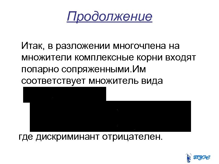 Продолжение Итак, в разложении многочлена на множители комплексные корни входят попарно сопряженными. Им соответствует