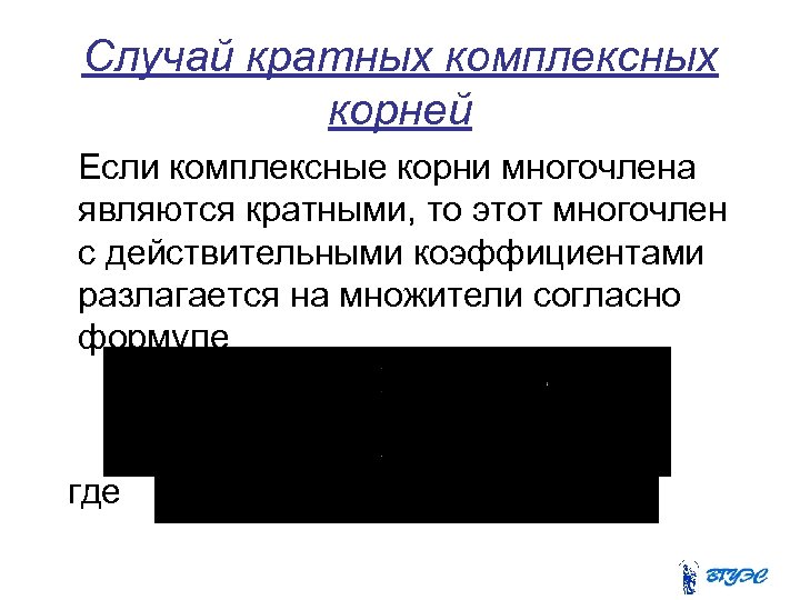 Случай кратных комплексных корней Если комплексные корни многочлена являются кратными, то этот многочлен с