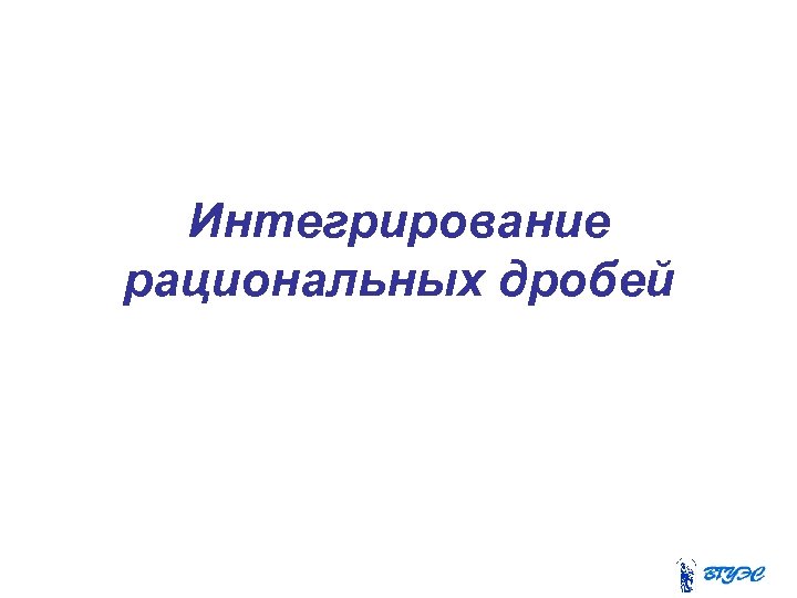 Интегрирование рациональных дробей 