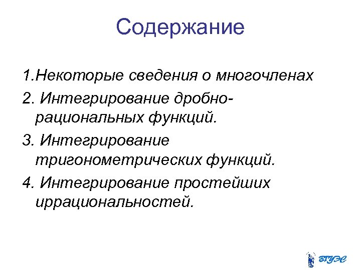 Содержание 1. Некоторые сведения о многочленах 2. Интегрирование дробнорациональных функций. 3. Интегрирование тригонометрических функций.