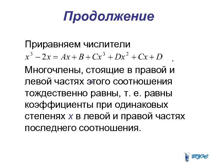Продолжение Приравняем числители. Многочлены, стоящие в правой и е левой частях этого соотношения тождественно