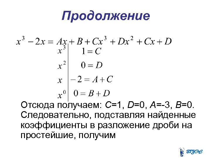 Продолжение Отсюда получаем: С=1, D=0, А=-3, В=0. Следовательно, подставляя найденные коэффициенты в разложение дроби